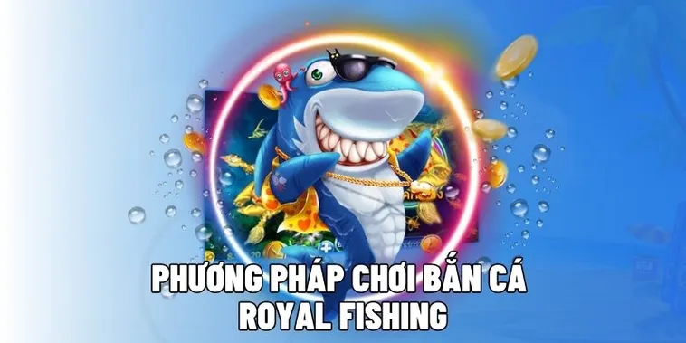 Cách Chơi Bắn Cá Royal Fishing Tại DAGA Hiệu Quả Nhất 2025